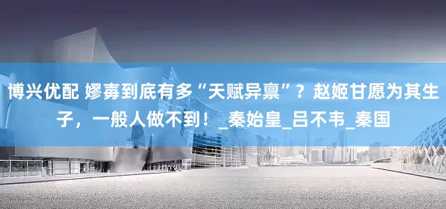 博兴优配 嫪毐到底有多“天赋异禀”？赵姬甘愿为其生子，一般人做不到！_秦始皇_吕不韦_秦国