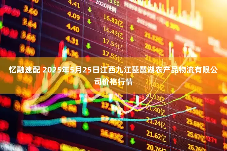 忆融速配 2025年5月25日江西九江琵琶湖农产品物流有限公司价格行情