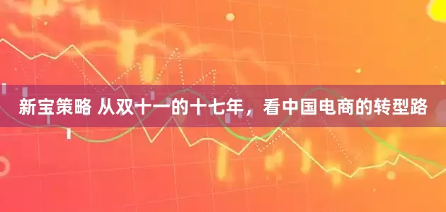 新宝策略 从双十一的十七年，看中国电商的转型路